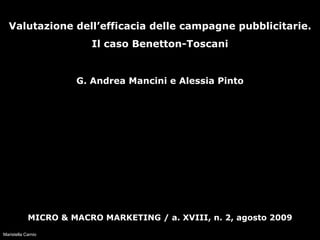 Valutazione dell’efficacia delle campagne pubblicitarie. Il caso Benetton-Toscani G. Andrea Mancini e Alessia Pinto MICRO & MACRO MARKETING / a. XVIII, n. 2, agosto 2009 Maristella Carnio 