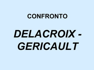 CONFRONTO DELACROIX - GERICAULT 