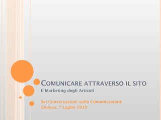 COMUNICARE ATTRAVERSO IL SITO
Il Marketing degli Articoli

Sei Conversazioni sulla Comunicazione
Genova, 7 Luglio 2010
 