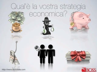http://www.bossitalia.com
Qual'è la vostra strategia
economica?
 