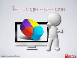 http://www.bossitalia.com
Tecnologia e gestione
 