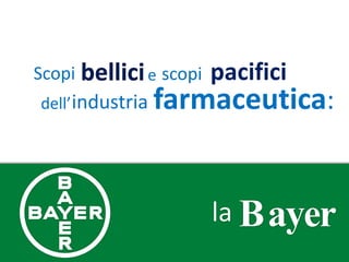 Scopi bellici e scopi   pacifici
dell’ industria   farmaceutica:


                        la Bayer
 