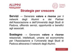 Strategie per crescere
Servizi → Generare valore e risorse per il
network degli Alumni e dei Partner
dell’Associazione e d...