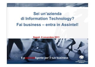 Sei un’azienda
  di Information Technology?
Fai business – entra in Assintel!

           Napoli, 8 novembre 2011




  Il passintelligente per il tuo business
 