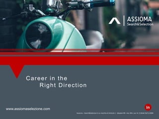 Career in the
Right Direction
Assioma – Search&Selection è un marchio di Articolo 1 -Soluzioni HR– Aut. Min. Lav. N. 1118del 26/11/2004
www.assiomaselezione.com In
 