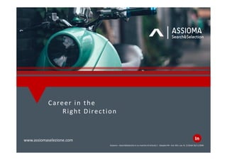 Career in the
Right Direction
Assioma – Search&Selection è un marchio di Articolo 1 -Soluzioni HR– Aut. Min. Lav. N. 1118del 26/11/2004
www.assiomaselezione.com In
 