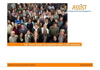 Nel 2010 Assist ha assistito oltre 1300 persone




Soluzioni a lavoro per Aziende e persone                             www.assist-otp.it
 