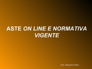 ASTE  ON LINE E NORMATIVA VIGENTE Dott. Alessandro Polese 