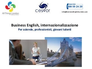 Business English, internazionalizzazione
Per aziende, professionisti, giovani talenti
info@BusinessEnglishLondon.com
 