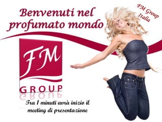 Benvenuti nel
profumato mondo




  Tra 1 minuti avrà inizio il
   meeting di presentazione
 