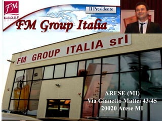 FM Group Italia



                 ARESE (MI)
           Via Gianetto Mattei 43/45
                20020 Arese MI
 
