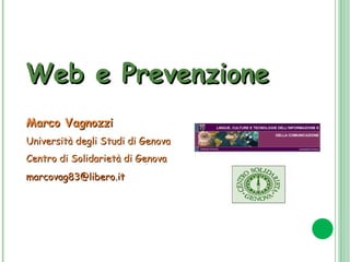 Web e Prevenzione Marco Vagnozzi Università degli Studi di Genova Centro di Solidarietà di Genova [email_address]   