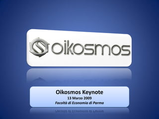 Oikosmos Keynote
       13 Marzo 2009
Facoltà di Economia di Parma
 