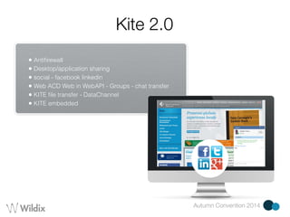 Autumn Convention 2014 
Kite 2.0 
• Antifirewall 
• Desktop/application sharing 
• social - facebook linkedin 
• Web ACD Web in WebAPI - Groups - chat transfer 
• KITE file transfer - DataChannel 
• KITE embedded 
 