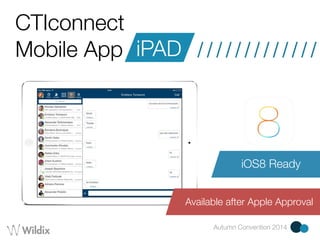 CTIconnect 
Mobile App iPAD /////////////////// 
iOS8 Ready 
Available after Apple Approval 
Autumn Convention 2014 
 