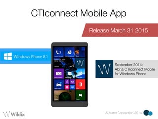 CTIconnect Mobile App 
Release March 31 2015 
September 2014: 
Alpha CTIconnect Mobile 
for Windows Phone 
Autumn Convention 2014 
 