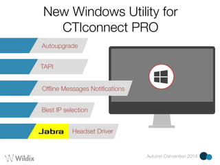 New Windows Utility for 
CTIconnect PRO 
Autumn Convention 2014 
Autoupgrade 
TAPI 
Offline Messages Notifications 
Best IP selection 
Headset Driver 
 