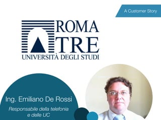 Autumn Convention 2014 
Ing. Emiliano De Rossi 
A Customer Story 
Responsabile della telefonia 
e delle UC 
 
