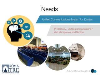 Autumn Convention 2014 
Needs 
Unified Communications System for 13 sites 
IP Telephony / Unified Communications / 
Web Management and Services 
 