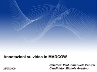 Annotazioni su video in MADCOW
22/07/2009
Relatore: Prof. Emanuele Panizzi
Candidato: Michele Avellino
 