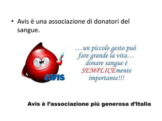 • Avis è una associazione di donatori del
sangue.
Avis è l’associazione più generosa d’Italia
 