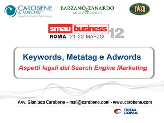 Keywords, Metatag e Adwords
Aspetti legali del Search Engine Marketing




Avv. Gianluca Carobene – mail@carobene.com - www.carobene.com
 