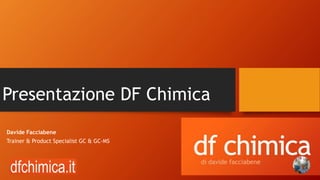 Presentazione DF Chimica
Davide Facciabene
Trainer & Product Specialist GC & GC-MS
 