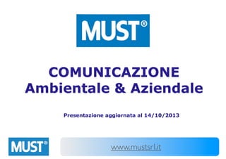 COMUNICAZIONE
Ambientale & Aziendale
Presentazione aggiornata al 14/10/2013

www.mustsrl.it

 