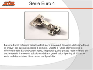 Serie Euro 4

La serie Euro4 differisce dalla Eurolock per il sistema di fissaggio, definito “a toppa
di chiave” per questa categoria di cerniere. Questo è l’unico elemento che le
differenzia dalle Eurolock; per il resto, il rapporto qualità-prezzo resta invariato ed
anche questa linea è una soluzione adatta ai grandi volumi per i quali il prezzo
resta un fattore chiave di successo per il prodotto.

 