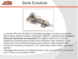 Serie Eurolock

La cerniera TM serie “Eurolock” è il prodotto di maggior successo commerciale
della azienda. Dotata di sistema di fissaggio “Slide-On”, rappresenta la soluzione
ideale per distributori ed importatori che vogliono dotarsi di un prodotto
abbastanza standardizzato da poter essere utilizzato in ogni situazione, e che
proprio per la sua semplicità comporta costi contenuti. Viene proposta nelle
versioni più consuete con apertura a 110° (collo dritto, medio o alto) e con angoli
speciali.
Il fissaggio della cerniera al mobile può essere a vite, con vite EURO, con tasselli
da 5 o 10mm e con il sistema “FAST”.

 