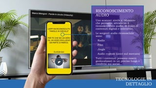 RICONOSCIMENTO
AUDIO
Uno scanner simile a «Shazam»
che permette, attraverso il
riconoscimento audio, di fruire di
contenut...