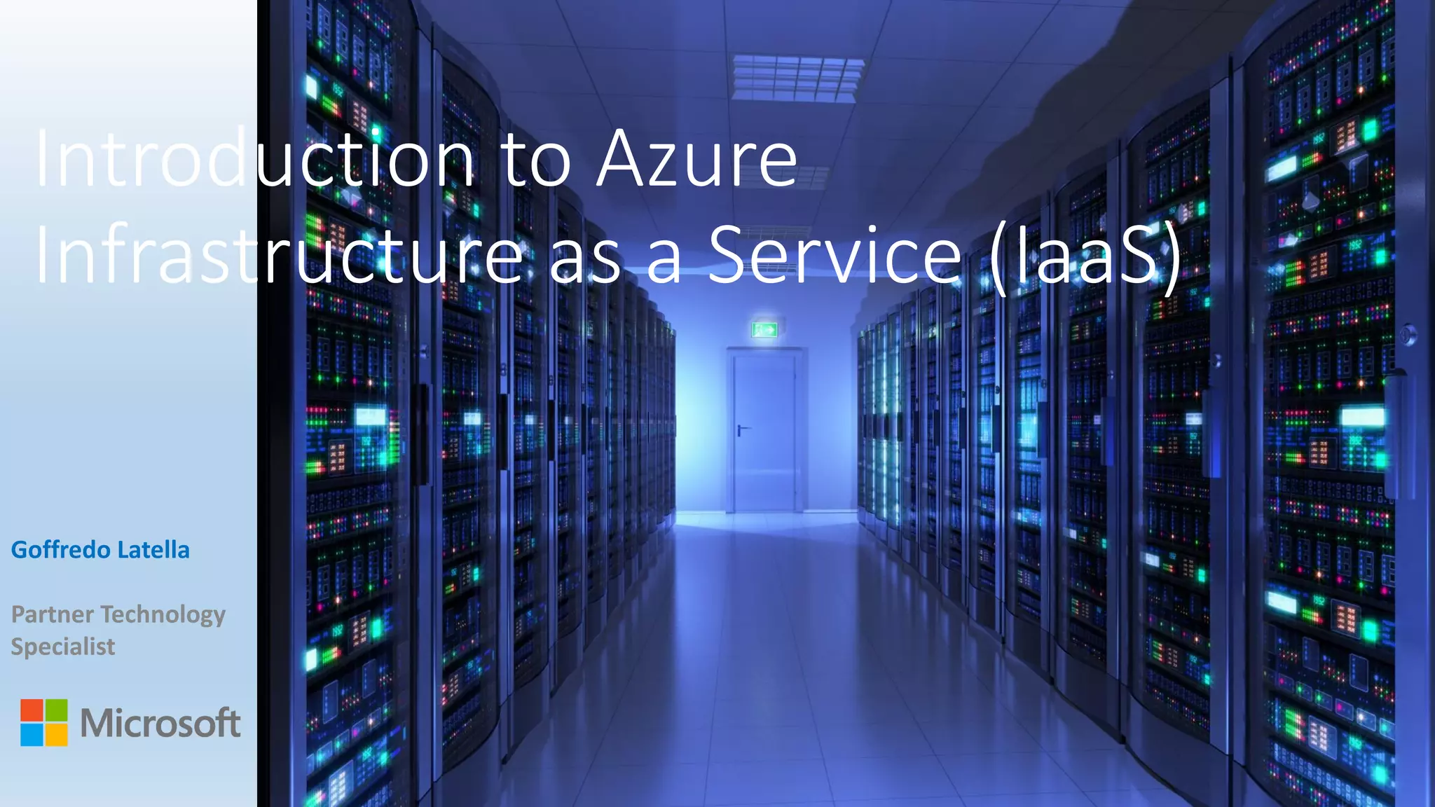 Introduction to Azure
Infrastructure as a Service (IaaS)
Goffredo Latella
Partner Technology
Specialist
 