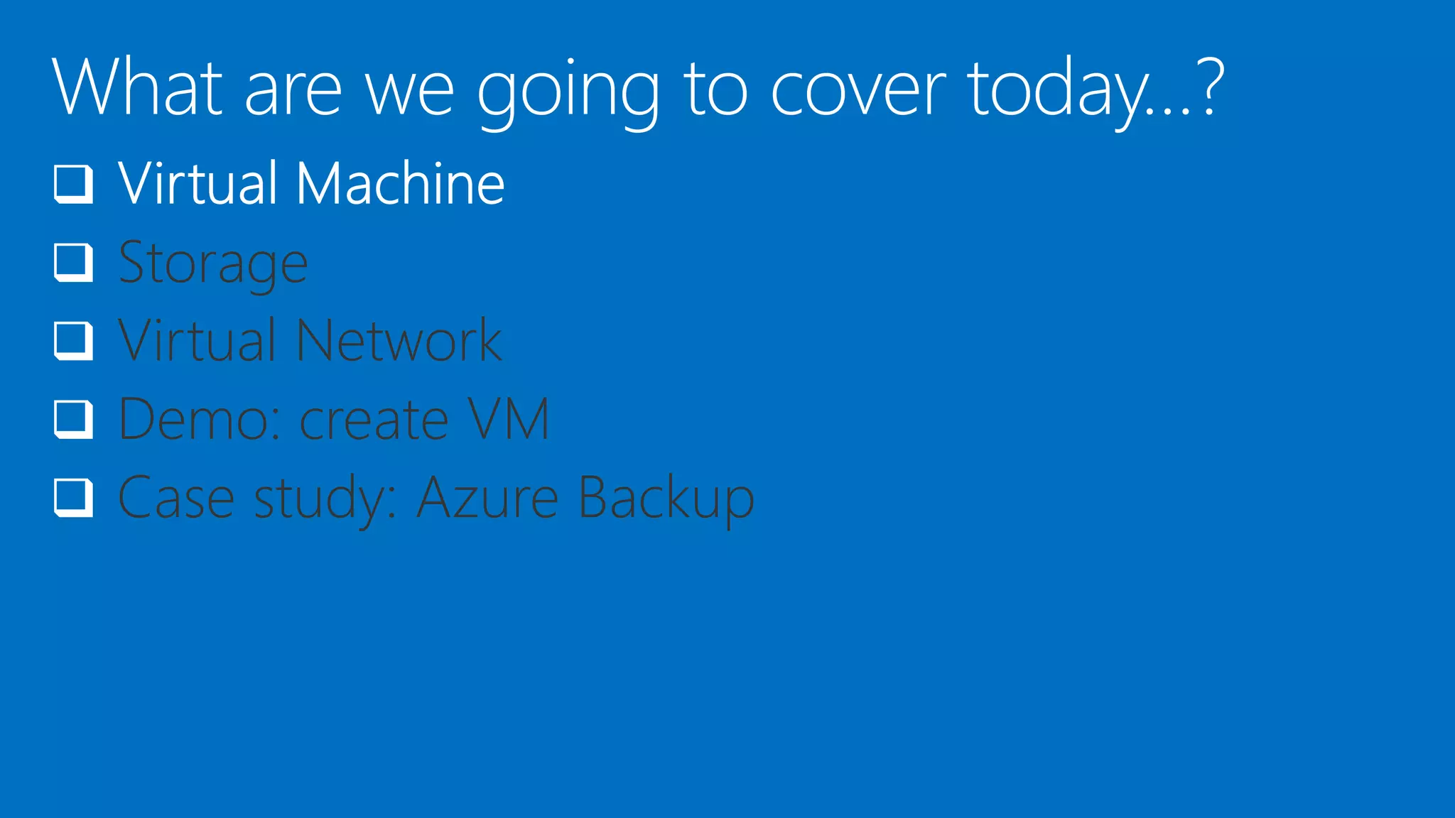 
 Storage
 Virtual Network
 Demo: create VM
 Case study: Azure Backup
 