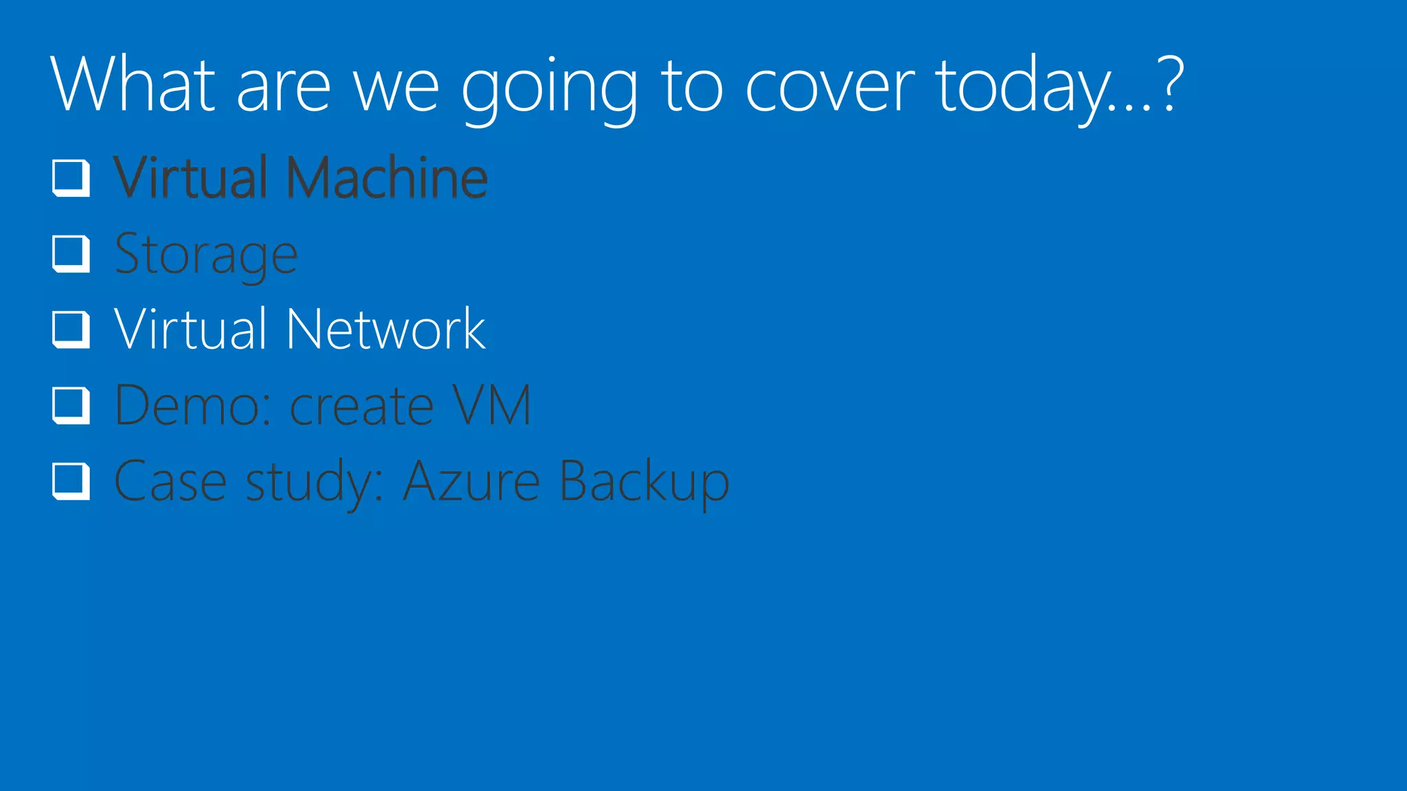  Virtual Machine
 Storage
 Virtual Network
 Demo: create VM
 Case study: Azure Backup
 