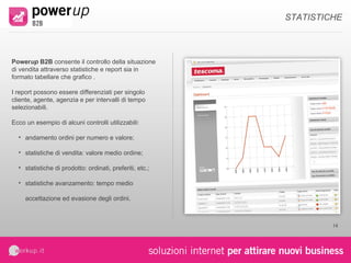 sales up  b2b  consente di ridurre le asimmetrie informative e di velocizzare e semplificare la comunicazione da e per l’utente. Ecco alcune delle sue caratteristiche principali: comunicazioni personalizzate e generali; utilizzo modulo di richiesta informazioni; accesso diretto all’assistenza: es. skype area documentale: manuali, datasheet, etc.; creazione e stampa proforma ordini;  consultazione e download fatture; consultazione estratto conto. AREA DOCUMENTALE 