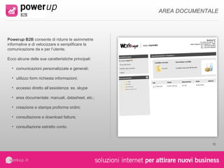 sales up  b2b  è integrabile con i sistemi gestionali allo scopo di fornire un servizio completo ed efficiente e ridurre al minimo la gestione manuale dei dati contenuti e generati della piattaforma. Ecco alcune delle sue caratteristiche principali: importazione automatica e/o manuale ; schedulazione aggiornamenti; esportazione ordini ed aggiornamento stati; integrazione device alternativi: pocket pc, palmari, notebook.  SYSTEM INTEGRATION 