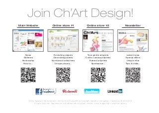 Join Ch’Art Design!
Main Website                         Online store #1                          Online store #2                               Newsletter




    News                             Furnishing objects                       True giclée artprints                          Latest news
   Galleries                         Decorating panels                       Cotton canvas artprints                        Special offers
  Partnership                       Numbered collections                        Framed artprints                             Unique infos
   How-to...                          Unique pieces...                            Sportswear...                             Tips & tricks...




        All the material in this document, Ch’Art e Ch’Art Museum® are copyright Massimo Cremagnani - Capitolouno® 2009-2013.
                All rights reserved - Reproduction is prohibited without written consent. Some images may contain simulations.
 