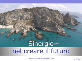 Sinergie nel creare il futuro www.ricadirinasce.wordpress.com by EFRAS 