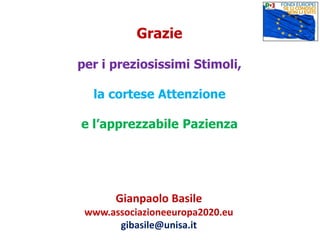 Grazie
per i preziosissimi Stimoli,
la cortese Attenzione
e l’apprezzabile Pazienza
Gianpaolo Basile
www.associazioneeuropa2020.eu
gibasile@unisa.it
 