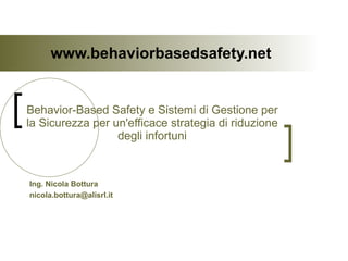 www.behaviorbasedsafety.net Behavior-Based Safety e Sistemi di Gestione per la Sicurezza per un'efficace strategia di riduzione degli infortuni Ing. Nicola Bottura [email_address] 