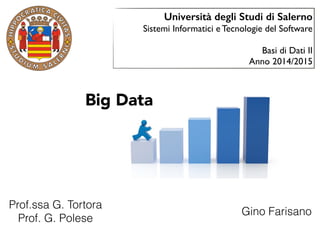 Gino Farisano
Prof.ssa G. Tortora
Prof. G. Polese
Big Data
Università degli Studi di Salerno
Sistemi Informatici e Tecnologie del Software
Basi di Dati II
Anno 2014/2015
 