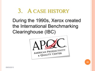 3. A CASE HISTORY
        During the 1990s, Xerox created
        the International Benchmarking
        Clearinghouse (IBC)




                                          23

09/03/2013
 