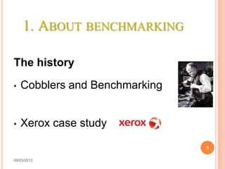 1. ABOUT BENCHMARKING

The history
•   Cobblers and Benchmarking


•   Xerox case study

                                5

09/03/2013
 