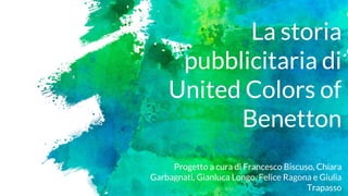 La storia
pubblicitaria di
United Colors of
Benetton
Progetto a cura di Francesco Biscuso, Chiara
Garbagnati, Gianluca Longo, Felice Ragona e Giulia
Trapasso
 