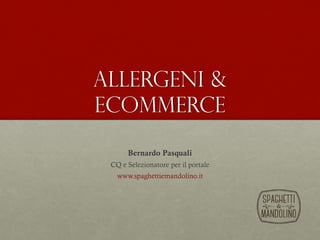 Allergeni &
Ecommerce
Bernardo Pasquali
CQ e Selezionatore per il portale
www.spaghettiemandolino.it
 