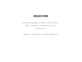 SELEZIONE
Selezione prodotti tipici rari De.Co.,
DOP e prodotti tradizionali del
territorio.
Brand di successo e novità assolute.
 