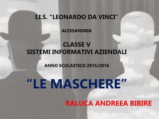 I.I.S. “LEONARDO DA VINCI”
ALESSANDRIA
CLASSE V
SISTEMI INFORMATIVI AZIENDALI
ANNO SCOLASTICO 2015/2016
“LE MASCHERE”
RALUCA ANDREEA BIBIRE
 