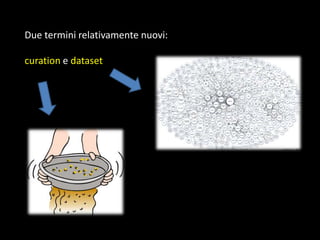 Due termini relativamente nuovi:
curation e dataset

 