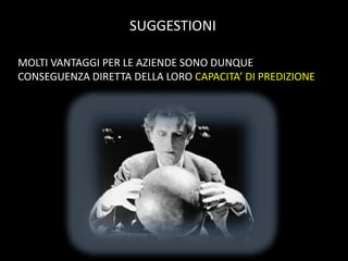 SUGGESTIONI
MOLTI VANTAGGI PER LE AZIENDE SONO DUNQUE
CONSEGUENZA DIRETTA DELLA LORO CAPACITA’ DI PREDIZIONE

 