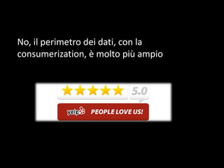 No, il perimetro dei dati, con la
consumerization, è molto più ampio

 